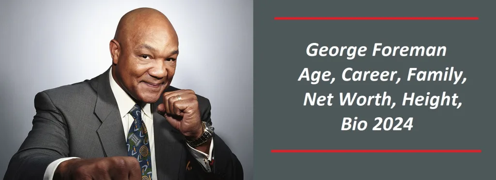 George Foreman: Age, Career, Family, Net Worth, Height, Bio 2024
